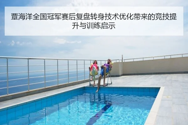 覃海洋全国冠军赛后复盘转身技术优化带来的竞技提升与训练启示